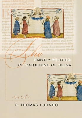 The Saintly Politics of Catherine of Siena by F. Thomas Luongo