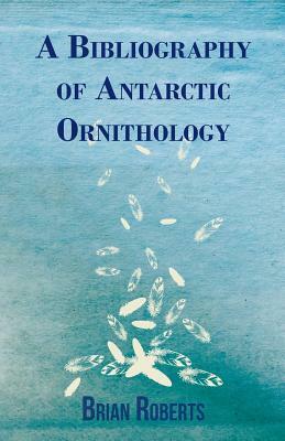 A Bibliography of Antarctic Ornithology by Brian Roberts