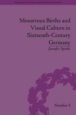 Monstrous Births and Visual Culture in Sixteenth-Century Germany by Jennifer Spinks