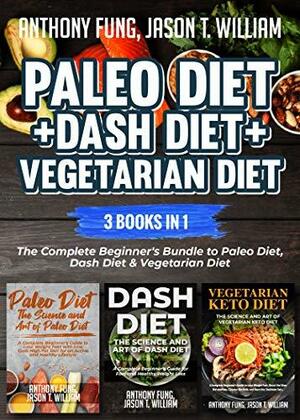 Paleo Diet + Dash Diet + Vegetarian Diet: 3 Books in 1: The Complete Beginner's Bundle to Paleo Diet, Dash Diet & Vegetarian Diet by Anthony Fung, Jason T. William