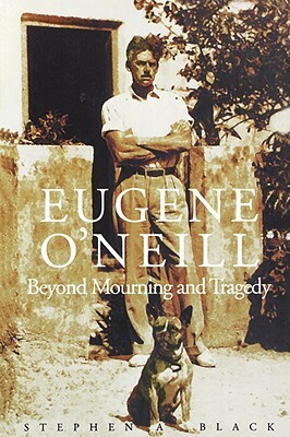 Eugene O`Neill: Beyond Mourning and Tragedy by Stephen A. Black
