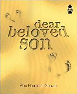 Dear Beloved Son: 24 Pieces Of Valuable Advice For Seekers Of Knowledge by Shabana Mir, Abu Hamid al-Ghazali