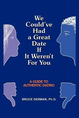 We Could've Had a Great Date If It Weren't For You: A Guide to Authentic Dating by Bruce Derman