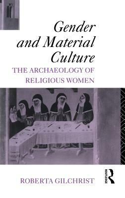 Gender and Material Culture: The Archaeology of Religious Women by Roberta Gilchrist