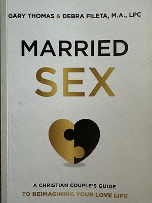 Married Sex: A Christian Couple's Guide to Reimagining Your Love Life by Debra K. Fileta, Gary L. Thomas