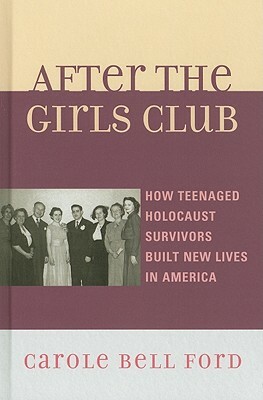 After the Girls Club: How Teenaged Holocaust Survivors Built New Lives in America by Carole Bell Ford