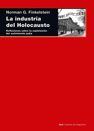 La industria del Holocausto. Reflexiones sobre la explotación del sufrimiento judío by Norman G. Finkelstein