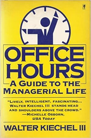 Office Hours: A Guide to the Managerial Life by Walter Kiechel III