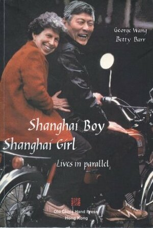 Shanghai Boy, Shanghai Girl: Lives in Parallel by Tess Johnston, Jeananne Hauswald, George Wang, Betty Barr