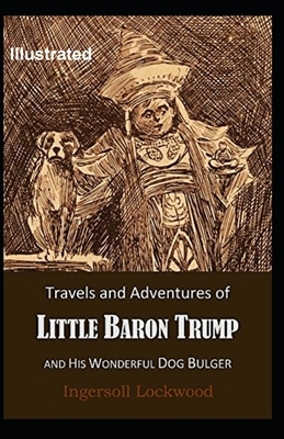 Travels and Adventures of Little Baron Trump and His Wonderful Dog Bulger Illustrated by Ingersoll Lockwood