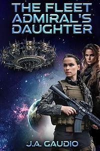 The Fleet Admiral's Daughter by J a Gaudio