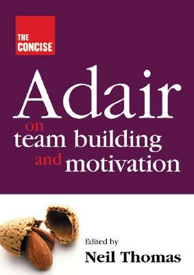 The Concise Adair on Teambuilding and Motivation by John Adair