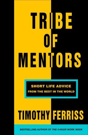 Tribe of Mentors: Short Life Advice from the Best in the World by Timothy Ferriss