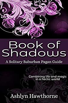 Book of Shadows: Solitary Suburban Pagan Guide by Ashlyn Hawthorne