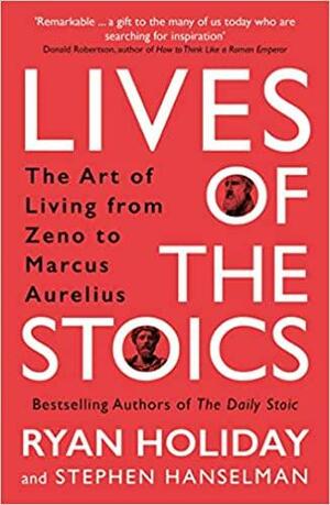 Lives of the Stoics: The Art of Living from Zeno to Marcus Aurelius by Stephen Hanselman, Ryan Holiday