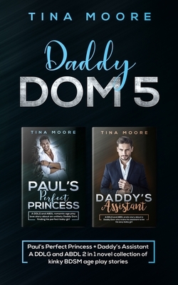 Daddy Dom 5: Paul's Perfect Princess + Daddy's Assistant A DDLG and ABDL 2 in 1 novel collection of kinky BDSM age play stories by Tina Moore