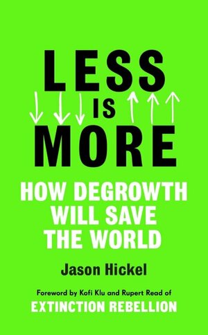Less is More: How Degrowth Will Save the World by Jason Hickel