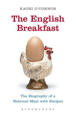 The English Breakfast: The Biography of a National Meal, with Recipes by Kaori O'Connor