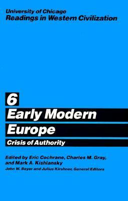 University of Chicago Readings in Western Civilization, Volume 6: Early Modern Europe: Crisis of Authority by Mark A. Kishlansky, Eric W. Cochrane, Charles M. Gray