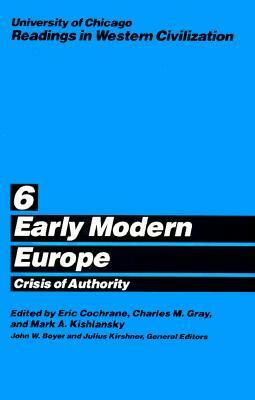 University of Chicago Readings in Western Civilization, Volume 6: Early Modern Europe: Crisis of Authority by Charles M. Gray, Eric W. Cochrane, Mark A. Kishlansky