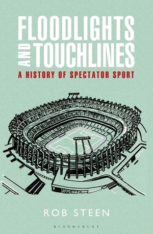 Floodlights and Touchlines: A History of Spectator Sport by Robert Steen