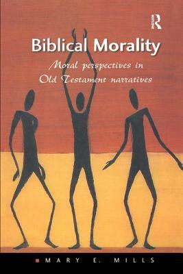 Biblical Morality: Moral Perspectives in Old Testament Narratives by Mary E. Mills