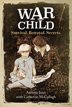 War Child: Survival. Betrayal. Secrets by Catherine McCullagh, Annette Janic