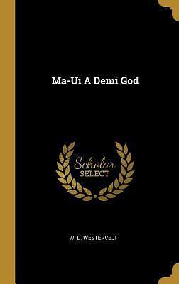 Ma-Ui A Demi God by William Drake Westervelt, William Drake Westervelt