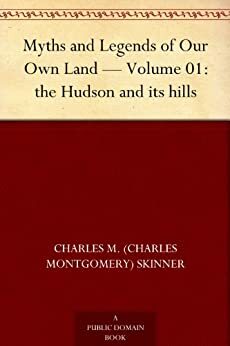 Myths and Legends of Our Own Land - Volume 01: the Hudson and its hills by Charles Montgomery Skinner