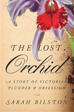 The Lost Orchid: A Story of Victorian Plunder and Obsession by Sarah Bilston