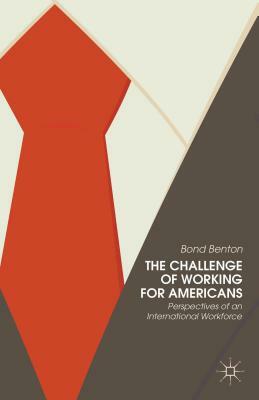 The Challenge of Working for Americans: Perspectives of an International Workforce by Bond Benton