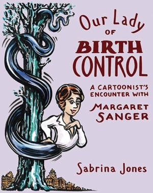 Our Lady of Birth Control: A Cartoonist's Encounter with Margaret Sanger by Sabrina Jones