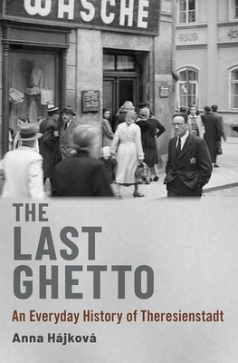 The Last Ghetto: An Everyday History of Theresienstadt by Anna Hájková