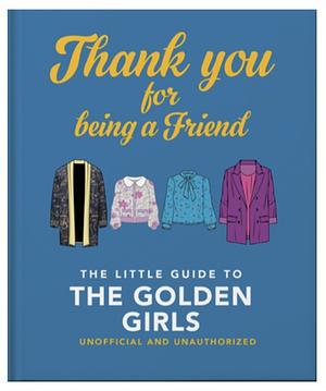 Thank You for Being a Friend: The Little Guide to the Golden Girls by Hippo! Orange