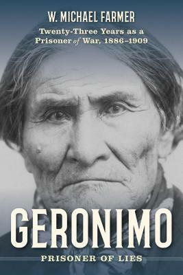 Geronimo: Prisoner of Lies: Twenty-Three Years as a Prisoner of War, 1886-1909 by W. Michael Farmer