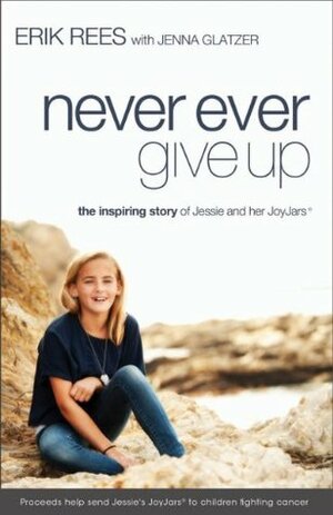 Never Ever Give Up: The Inspiring Story of Jessie and Her JoyJars by Erik Rees