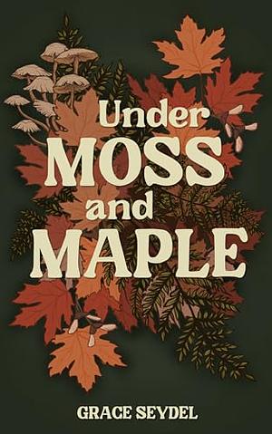 Under Moss and Maple by Grace Seydel