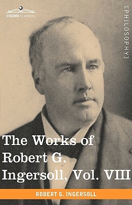 The Works of Robert G. Ingersoll, Vol. VIII (in 12 Volumes) by Robert Green Ingersoll