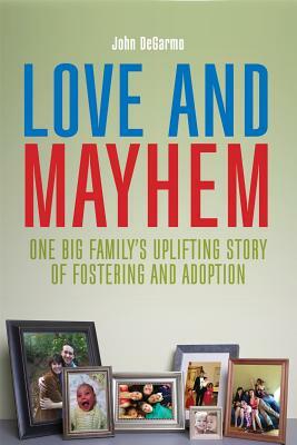 Love and Mayhem: One Big Family's Uplifting Story of Fostering and Adoption by John Degarmo