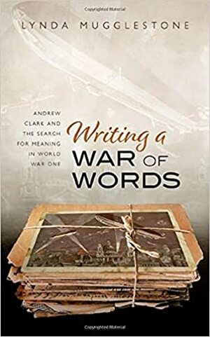 Writing a War of Words: Andrew Clark and the Search for Meaning in World War One by Lynda Mugglestone