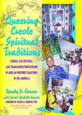 Queering Creole Spiritual Traditions: Lesbian, Gay, Bisexual, and Transgender Participation in African-Inspired Traditions in the Americas by Randy P. Conner