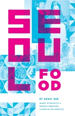 Seoul Food: Short Stories of a Korean American Living in Los Angeles by Sarai Koo