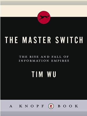 The Master Switch: The Rise and Fall of Information Empires by Tim Wu