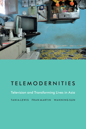 Telemodernities: Television and Transforming Lives in Asia by Tania Lewis, Wanning Sun, Fran Martin