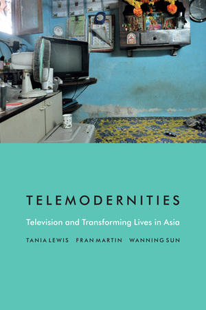 Telemodernities: Television and Transforming Lives in Asia by Wanning Sun, Fran Martin, Tania Lewis