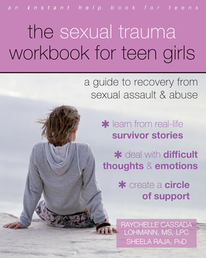 The Sexual Trauma Workbook for Teen Girls: A Guide to Recovery from Sexual Assault and Abuse by Sheela Raja, Raychelle Cassada Lohmann