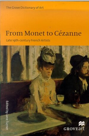 From Monet to Cezanne: Late 19th-Century French Artists by Jane Turner