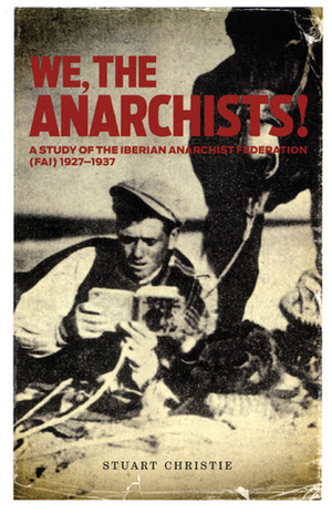 We, the Anarchists!: A Study of the Iberian Anarchist Federation (FAI) 1927-1937 by Stuart Christie