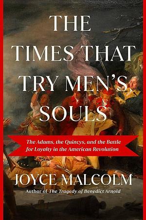 The Times That Try Men's Souls: The Adams, the Quincys, and the Battle for Loyalty in the American Revolution by Joyce Lee Malcolm