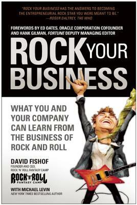 Rock Your Business: What You and Your Company Can Learn from the Business of Rock and Roll by David Fishof